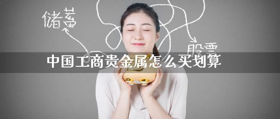 中国工商贵金属怎么买划算_https://www.51pinbao.com_恒指直播室_第1张