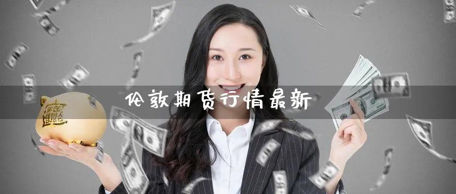 伦敦期货行情最新_https://www.51pinbao.com_原油直播室_第1张