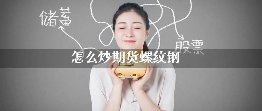 怎么炒期货螺纹钢_https://www.51pinbao.com_期货直播室_第1张
