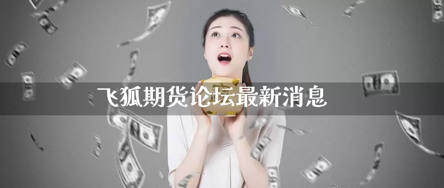 飞狐期货论坛最新消息_https://www.51pinbao.com_纳指直播室_第1张