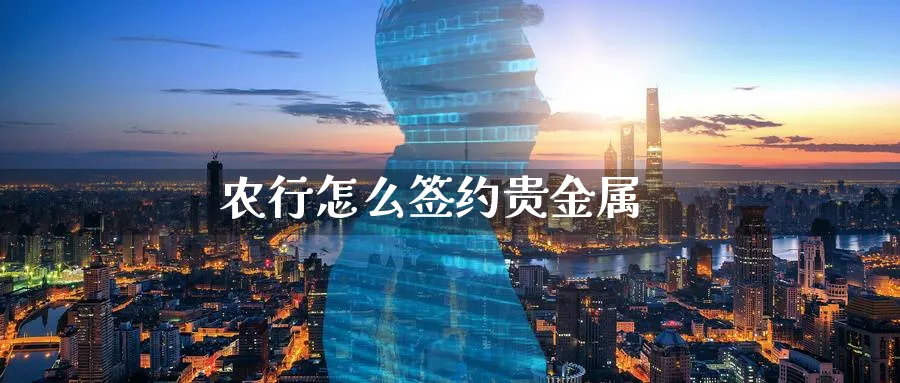 农行怎么签约贵金属_https://www.51pinbao.com_期货直播室_第1张