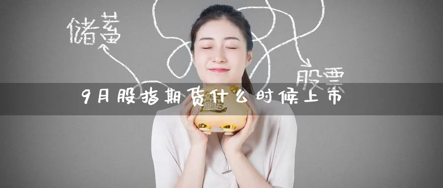 9月股指期货什么时候上市_纳指直播室_第1张_51期货直播网 9月股指期货什么时候上市_https://www.51pinbao.com_纳指直播室_第1张