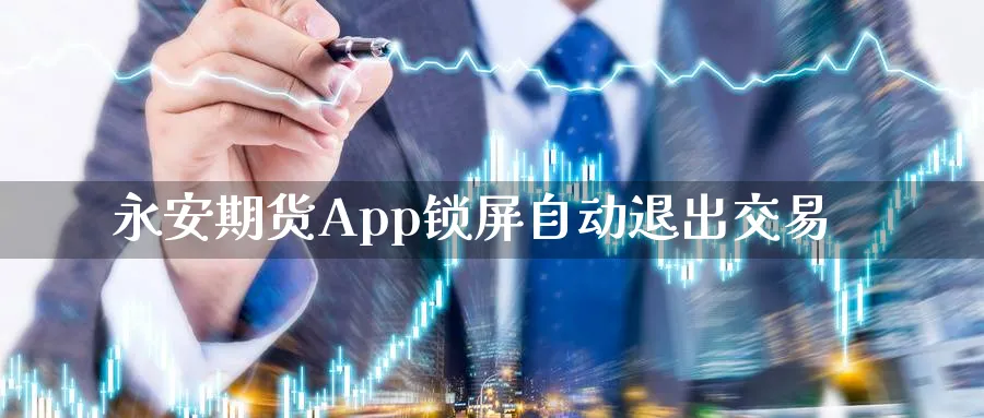 永安期货App锁屏自动退出交易_黄金直播室_第1张_51期货直播网 永安期货App锁屏自动退出交易_https://www.51pinbao.com_黄金直播室_第1张