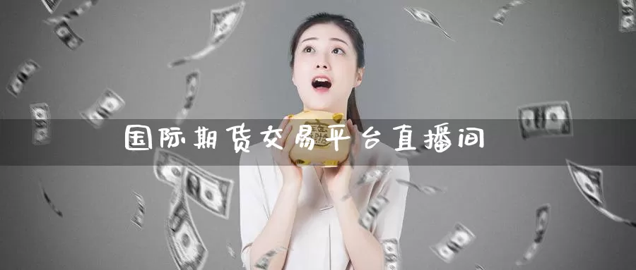 国际期货交易平台直播间_https://www.51pinbao.com_纳指直播室_第1张