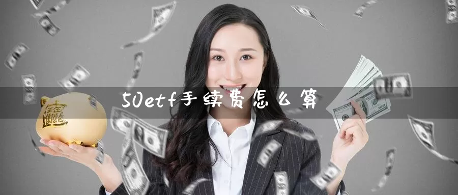 50etf手续费怎么算_https://www.51pinbao.com_期货直播室_第1张