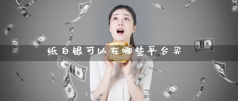 纸白银可以在哪些平台买_https://www.51pinbao.com_德指直播室_第1张