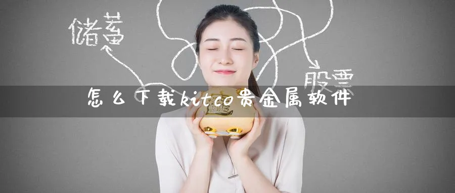 怎么下载kitco贵金属软件_https://www.51pinbao.com_期货直播室_第1张