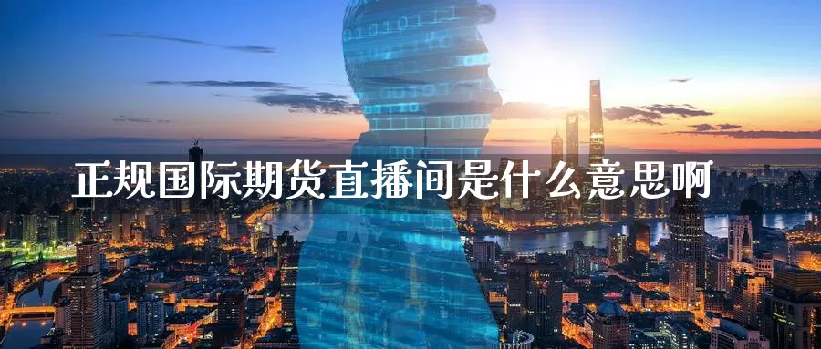 正规国际期货直播间是什么意思啊_纳指直播室_第1张_51期货直播网 正规国际期货直播间是什么意思啊_https://www.51pinbao.com_纳指直播室_第1张