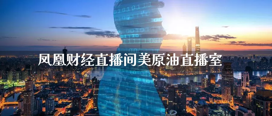 凤凰财经直播间美原油直播室_纳指直播室_第1张_51期货直播网 凤凰财经直播间美原油直播室_https://www.51pinbao.com_纳指直播室_第1张