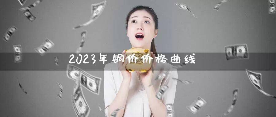 2023年铜价价格曲线_期货直播室_第1张_51期货直播网 2023年铜价价格曲线_https://www.51pinbao.com_期货直播室_第1张