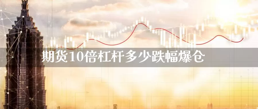 期货10倍杠杆多少跌幅爆仓_德指直播室_第1张_51期货直播网 期货10倍杠杆多少跌幅爆仓_https://www.51pinbao.com_德指直播室_第1张