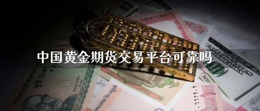 中国黄金期货交易平台可靠吗_https://www.51pinbao.com_纳指直播室_第1张
