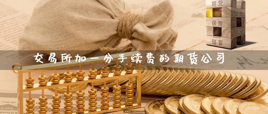 交易所加一分手续费的期货公司_原油直播室_第1张_51期货直播网 交易所加一分手续费的期货公司_https://www.51pinbao.com_原油直播室_第1张