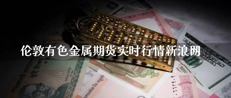 伦敦有色金属期货实时行情新浪网_德指直播室_第1张_51期货直播网 伦敦有色金属期货实时行情新浪网_https://www.51pinbao.com_德指直播室_第1张
