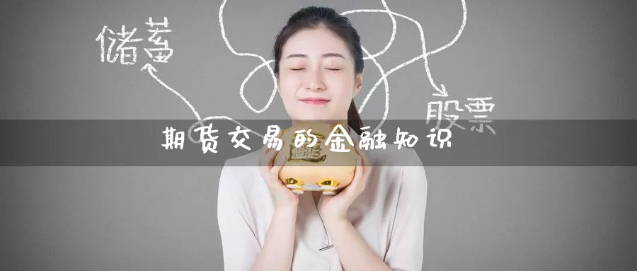 期货交易的金融知识_https://www.51pinbao.com_期货直播室_第1张
