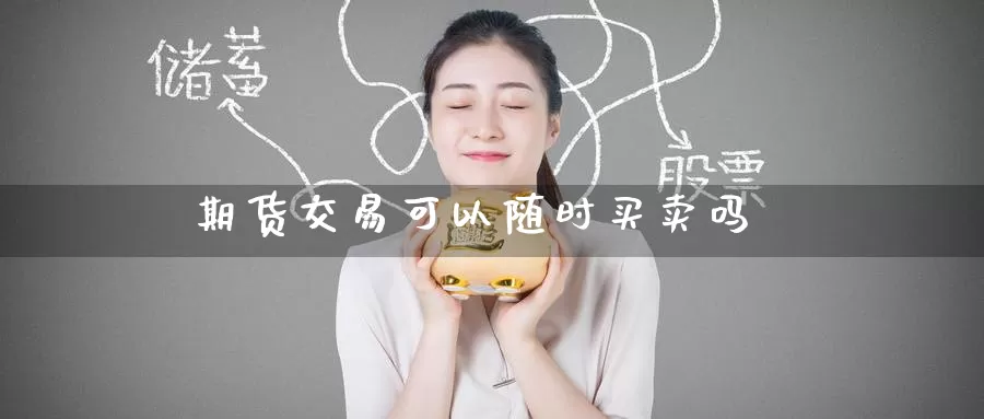 期货交易可以随时买卖吗_https://www.51pinbao.com_纳指直播室_第1张