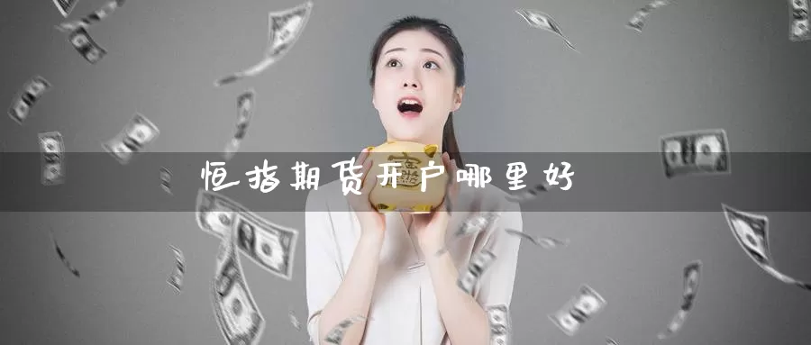 恒指期货开户哪里好_https://www.51pinbao.com_德指直播室_第1张