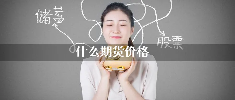 什么期货价格_https://www.51pinbao.com_期货直播室_第1张