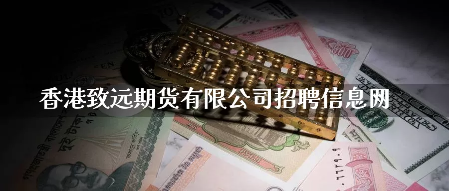 香港致远期货有限公司招聘信息网_https://www.51pinbao.com_期货直播室_第1张