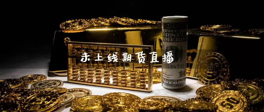 未上线期货直播_https://www.51pinbao.com_纳指直播室_第1张