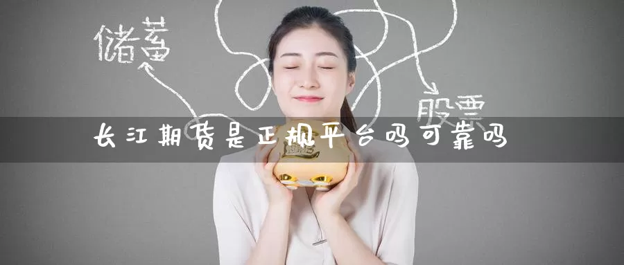 长江期货是正规平台吗可靠吗_https://www.51pinbao.com_期货直播室_第1张
