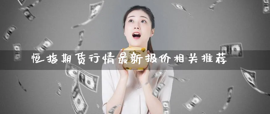 恒指期货行情最新报价相关推荐_期货直播室_第1张_51期货直播网 恒指期货行情最新报价相关推荐_https://www.51pinbao.com_期货直播室_第1张