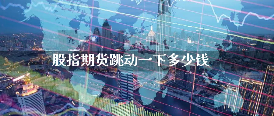 股指期货跳动一下多少钱_纳指直播室_第1张_51期货直播网 股指期货跳动一下多少钱_https://www.51pinbao.com_纳指直播室_第1张