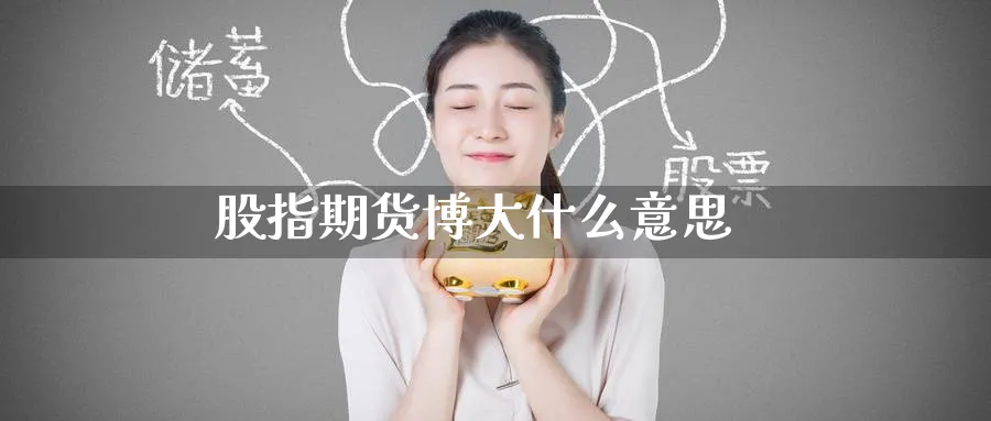 股指期货博大什么意思_https://www.51pinbao.com_恒指直播室_第1张