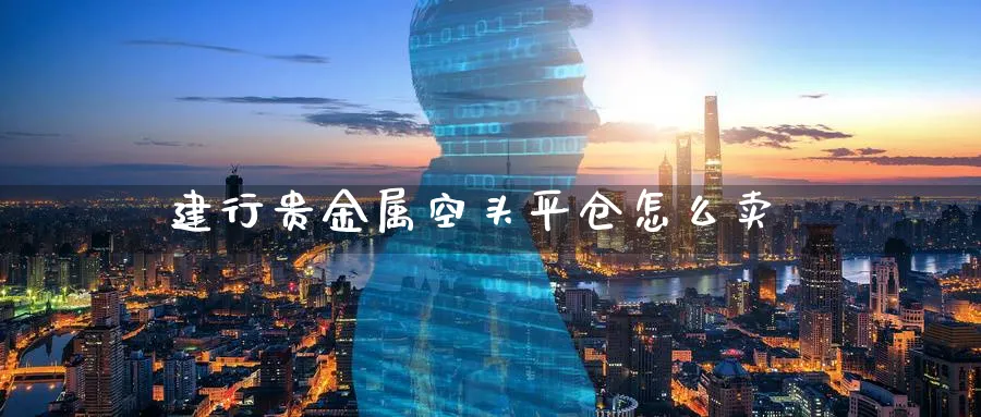 建行贵金属空头平仓怎么卖_https://www.51pinbao.com_恒指直播室_第1张