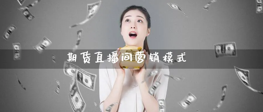 期货直播间营销模式_https://www.51pinbao.com_期货直播室_第1张