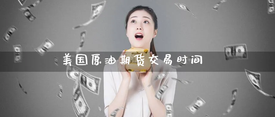 美国原油期货交易时间_https://www.51pinbao.com_期货直播室_第1张