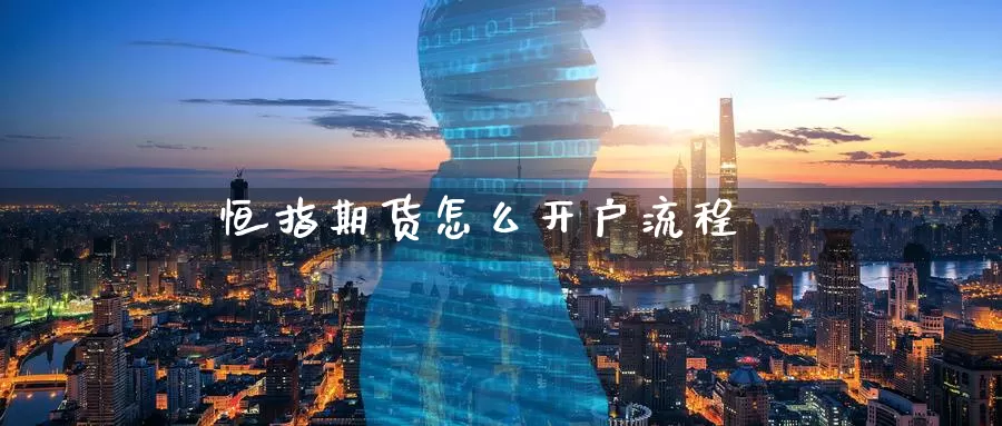 恒指期货怎么开户流程_https://www.51pinbao.com_期货直播室_第1张