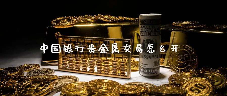 中国银行贵金属交易怎么开_https://www.51pinbao.com_恒指直播室_第1张