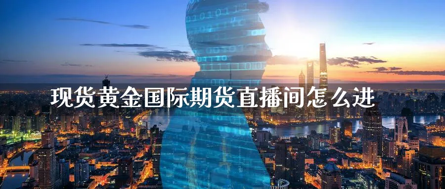 现货黄金国际期货直播间怎么进_原油直播室_第1张_51期货直播网 现货黄金国际期货直播间怎么进_https://www.51pinbao.com_原油直播室_第1张