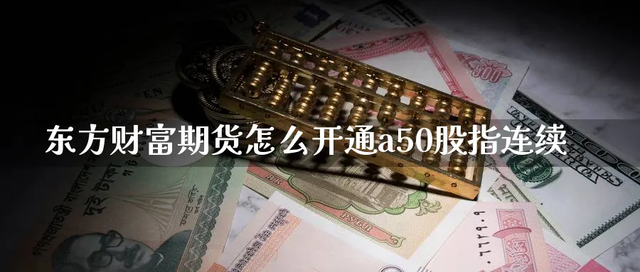 东方财富期货怎么开通a50股指连续_https://www.51pinbao.com_恒指直播室_第1张