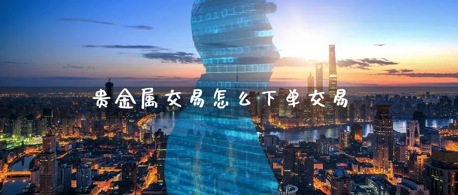 贵金属交易怎么下单交易_期货直播室_第1张_51期货直播网 贵金属交易怎么下单交易_https://www.51pinbao.com_期货直播室_第1张
