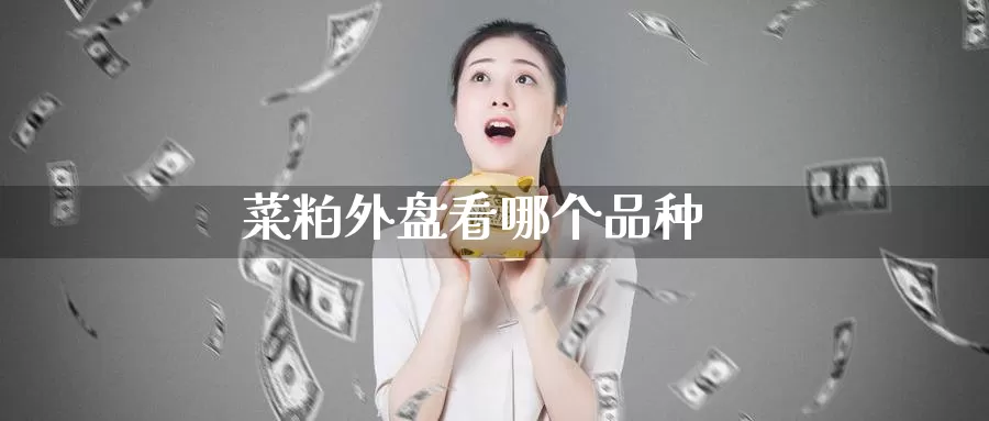 菜粕外盘看哪个品种_https://www.51pinbao.com_纳指直播室_第1张