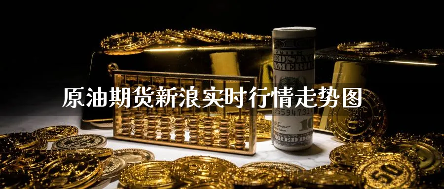 原油期货新浪实时行情走势图_https://www.51pinbao.com_黄金直播室_第1张