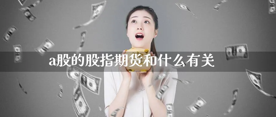 a股的股指期货和什么有关_https://www.51pinbao.com_恒指直播室_第1张