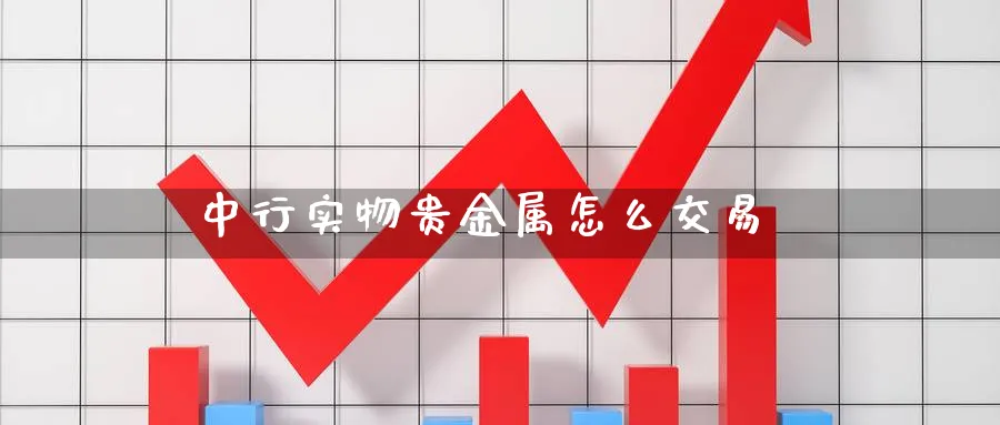 中行实物贵金属怎么交易_https://www.51pinbao.com_恒指直播室_第1张