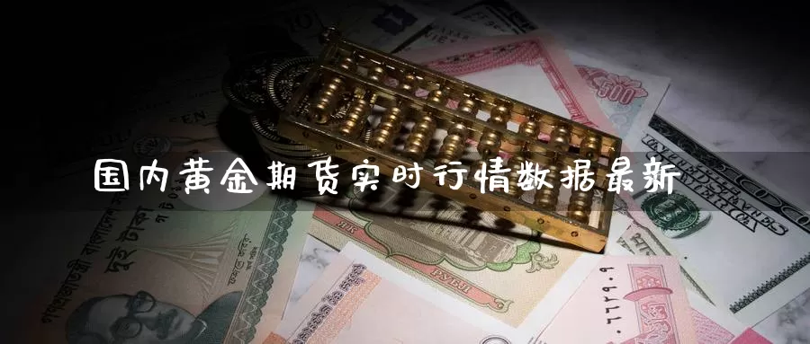 国内黄金期货实时行情数据最新_期货直播室_第1张_51期货直播网 国内黄金期货实时行情数据最新_https://www.51pinbao.com_期货直播室_第1张