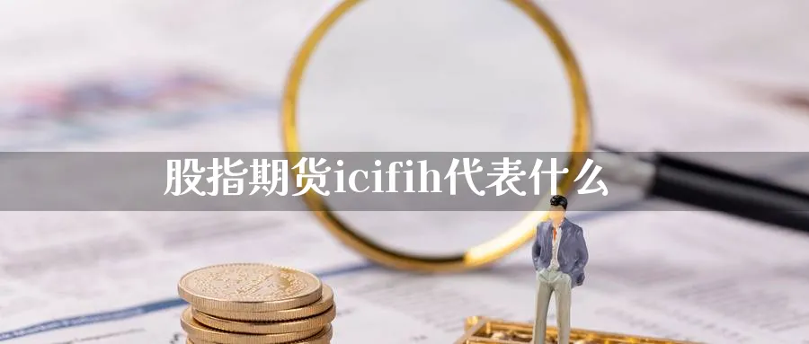 股指期货icifih代表什么_https://www.51pinbao.com_恒指直播室_第1张