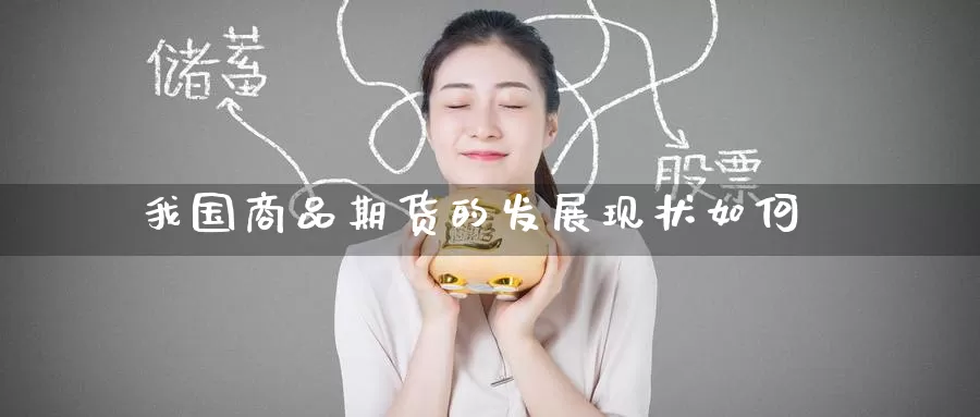 我国商品期货的发展现状如何_https://www.51pinbao.com_期货直播室_第1张