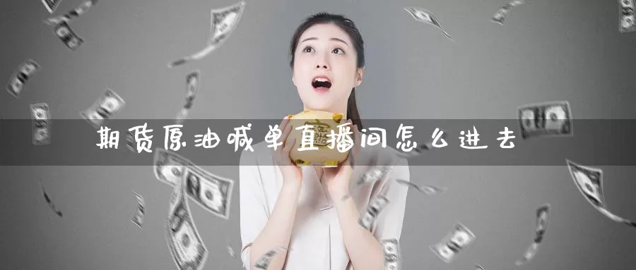 期货原油喊单直播间怎么进去_https://www.51pinbao.com_恒指直播室_第1张