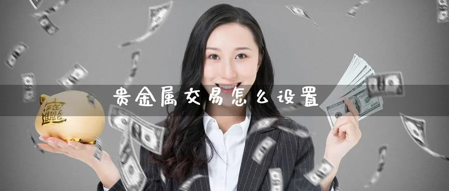 贵金属交易怎么设置_https://www.51pinbao.com_期货直播室_第1张