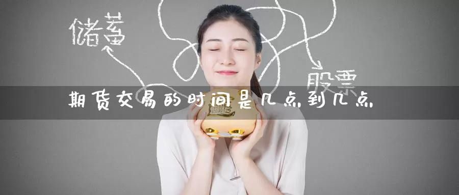 期货交易的时间是几点到几点_德指直播室_第1张_51期货直播网 期货交易的时间是几点到几点_https://www.51pinbao.com_德指直播室_第1张