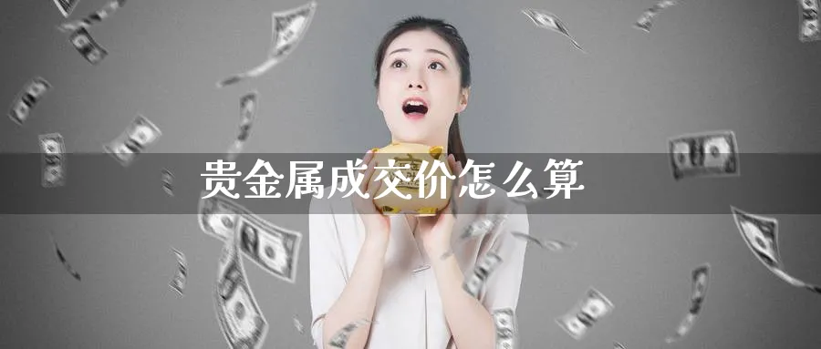 贵金属成交价怎么算_https://www.51pinbao.com_原油直播室_第1张