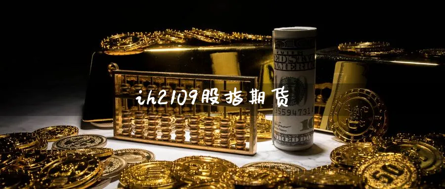 ih2109股指期货_https://www.51pinbao.com_期货直播室_第1张