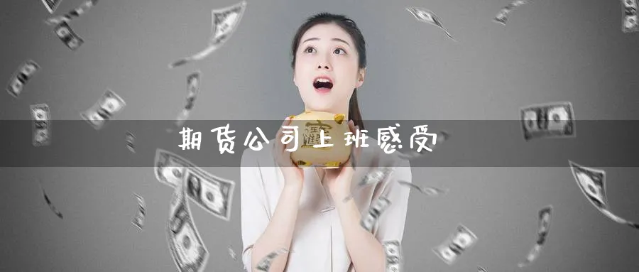 期货公司上班感受_期货直播室_第1张_51期货直播网 期货公司上班感受_https://www.51pinbao.com_期货直播室_第1张