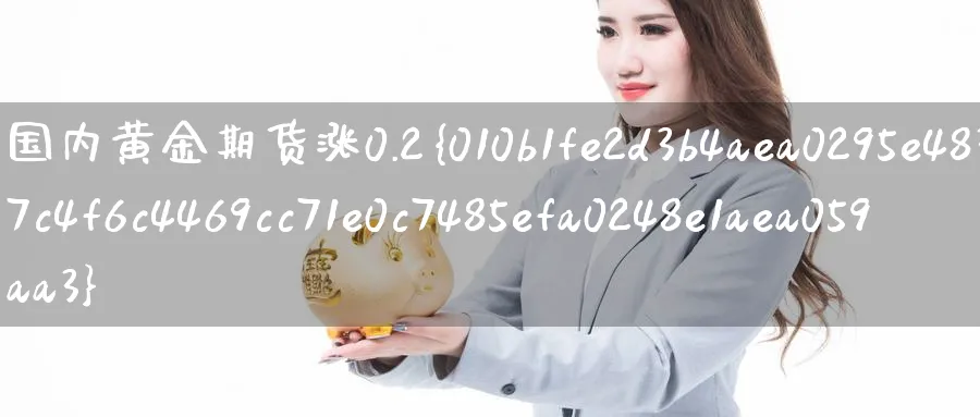国内黄金期货涨0.2%_https://www.51pinbao.com_原油直播室_第1张